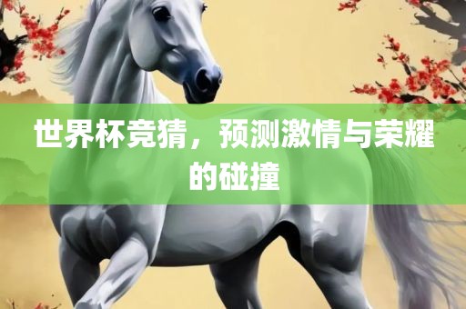 世界杯竞猜，预测激情与荣耀的碰撞