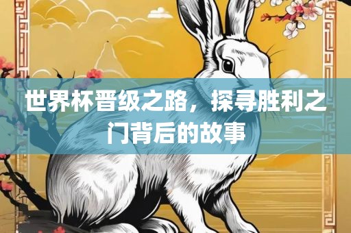 世界杯晋级之路，探寻胜利之门背后的故事