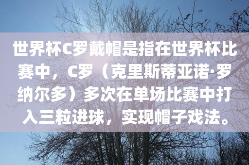 世界杯C罗戴帽是指在世界杯比赛中，C罗（克里斯蒂亚诺·罗纳尔多）多次在单场比赛中打入三粒进球，实现帽子戏法。