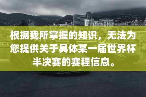 根据我所掌握的知识，无法为您提供关于具体某一届世界杯半决赛的赛程信息。