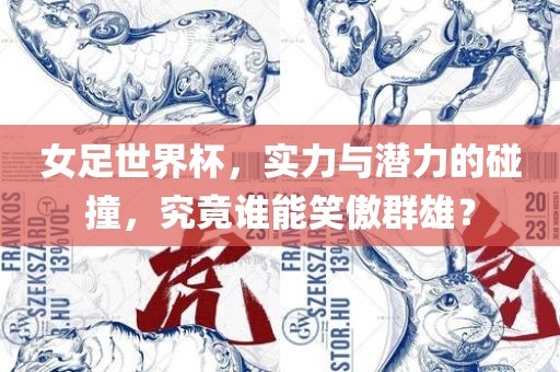 女足世界杯，实力与潜力的碰撞，究竟谁能笑傲群雄？