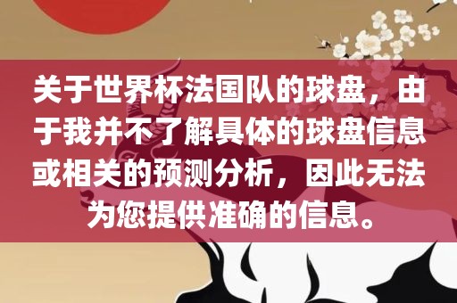 关于世界杯法国队的球盘，由于我并不了解具体的球盘信息或相关的预测分析，因此无法为您提供准确的信息。