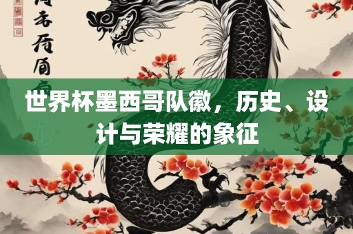 世界杯墨西哥队徽，历史、设计与荣耀的象征