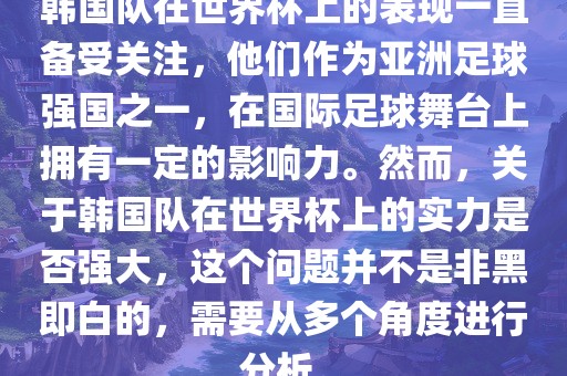 韩国队在世界杯上的表现一直备受关注，他们作为亚洲足球强国之一，在国际足球舞台上拥有一定的影响力。然而，关于韩国队在世界杯上的实力是否强大，这个问题并不是非黑即白的，需要从多个角度进行分析。