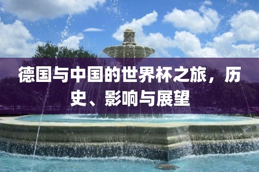 德国与中国的世界杯之旅，历史、影响与展望