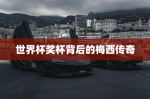 世界杯奖杯背后的梅西传奇
