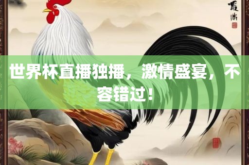 世界杯直播独播，激情盛宴，不容错过！