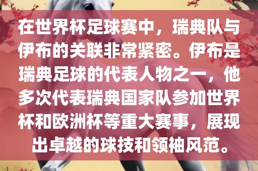 在世界杯足球赛中，瑞典队与伊布的关联非常紧密。伊布是瑞典足球的代表人物之一，他多次代表瑞典国家队参加世界杯和欧洲杯等重大赛事，展现出卓越的球技和领袖风范。
