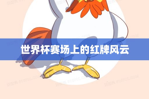 世界杯赛场上的红牌风云
