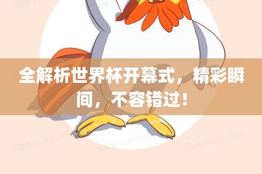 全解析世界杯开幕式，精彩瞬间，不容错过！