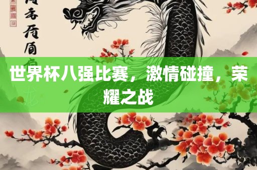 世界杯八强比赛，激情碰撞，荣耀之战