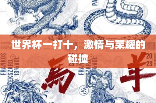 世界杯一打十，激情与荣耀的碰撞