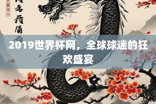 2019世界杯网，全球球迷的狂欢盛宴