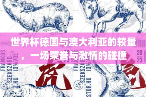 世界杯德国与澳大利亚的较量，一场荣誉与激情的碰撞