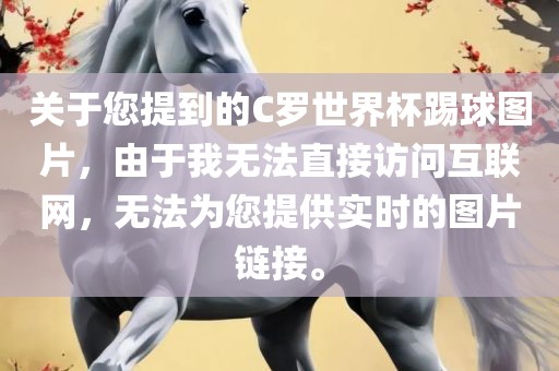 关于您提到的C罗世界杯踢球图片，由于我无法直接访问互联网，无法为您提供实时的图片链接。