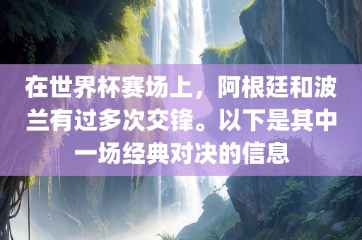 在世界杯赛场上，阿根廷和波兰有过多次交锋。以下是其中一场经典对决的信息