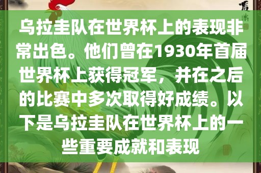 乌拉圭队在世界杯上的表现非常出色。他们曾在1930年首届世界杯上获得冠军，并在之后的比赛中多次取得好成绩。以下是乌拉圭队在世界杯上的一些重要成就和表现