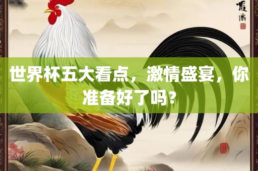 世界杯五大看点，激情盛宴，你准备好了吗？