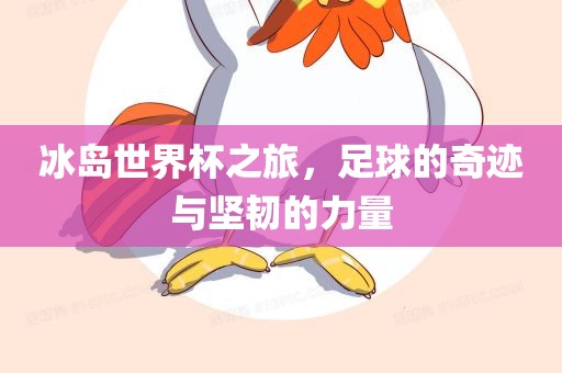 冰岛世界杯之旅，足球的奇迹与坚韧的力量