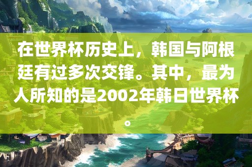 在世界杯历史上，韩国与阿根廷有过多次交锋。其中，最为人所知的是2002年韩日世界杯。