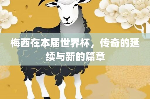 梅西在本届世界杯，传奇的延续与新的篇章
