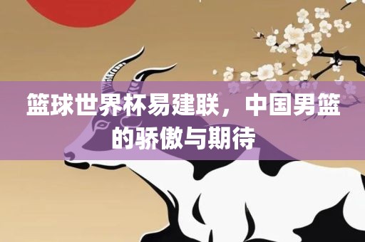 篮球世界杯易建联，中国男篮的骄傲与期待