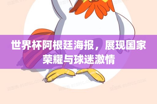 世界杯阿根廷海报，展现国家荣耀与球迷激情