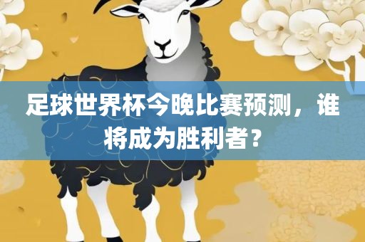 足球世界杯今晚比赛预测，谁将成为胜利者？