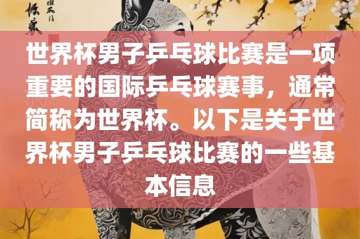 世界杯男子乒乓球比赛是一项重要的国际乒乓球赛事，通常简称为世界杯。以下是关于世界杯男子乒乓球比赛的一些基本信息
