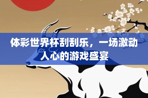 体彩世界杯刮刮乐，一场激动人心的游戏盛宴