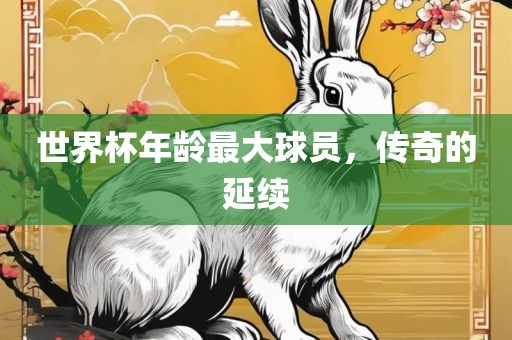 世界杯年龄最大球员，传奇的延续