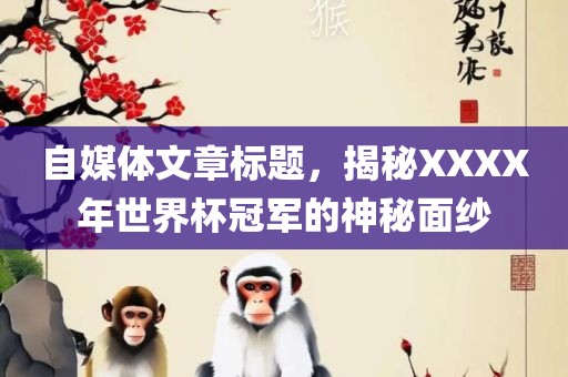 自媒体文章标题，揭秘XXXX年世界杯冠军的神秘面纱