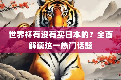 世界杯有没有买日本的？全面解读这一热门话题