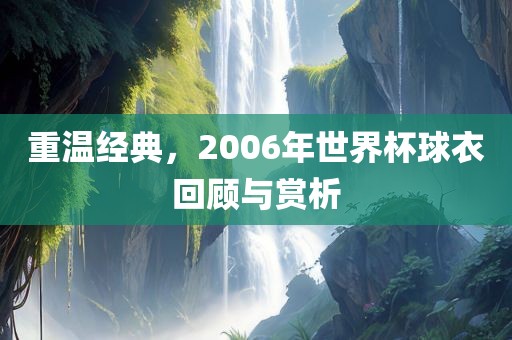 重温经典，2006年世界杯球衣回顾与赏析