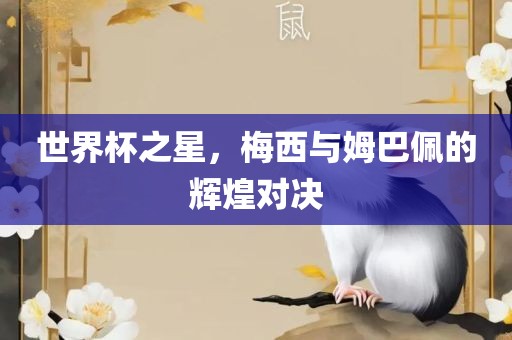 世界杯之星，梅西与姆巴佩的辉煌对决