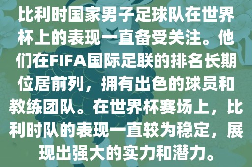 眉山市正发家政服务有限公司比利时国家男子足球队在世界杯上的表现一直备受关注。他们在FIFA国际足联的排名长期位居前列，拥有出色的球员和教练团队。在世界杯赛场上，比利时队的表现一直较为稳定，展现出强大的实力和潜力。