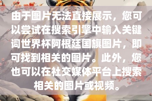 由于图片无法直接展示，您可以尝试在搜索引擎中输入关键词世界杯阿根廷国旗图片，即可找到相关的图片。此外，您也可以在社交媒体平台上搜索相关的图片或视频。