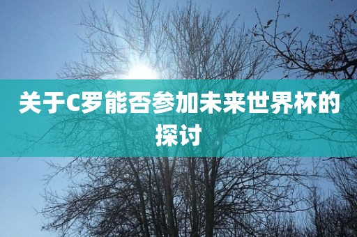 关于C罗能否参加未来世界杯的探讨