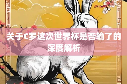 关于C罗这次世界杯是否输了的深度解析