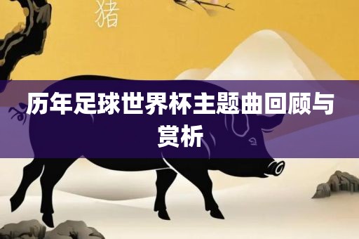 历年足球世界杯主题曲回顾与赏析