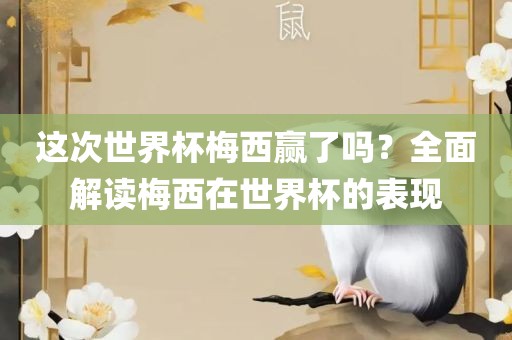 这次世界杯梅西赢了吗？全面解读梅西在世界杯的表现