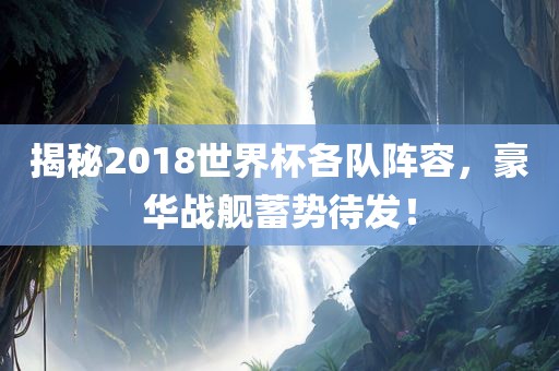 揭秘2018世界杯各队阵容，豪华战舰蓄势待发！