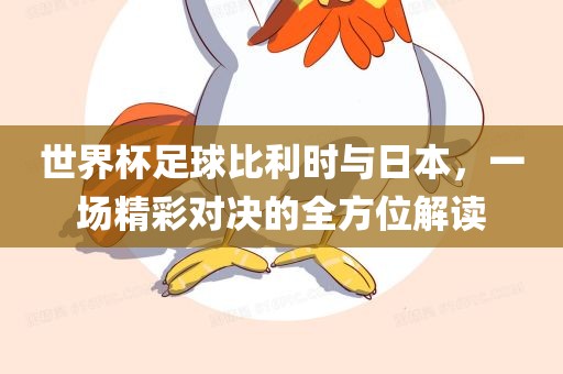 世界杯足球比利时与日本，一场精彩对决的全方位解读