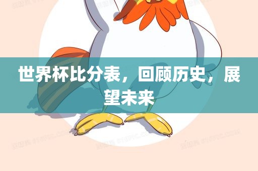 世界杯比分表，回顾历史，展望未来眉山市正发家政服务有限公司