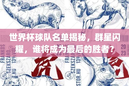世界杯球队名单揭秘，群星闪耀，谁将成为最后的胜者？眉山市正发家政服务有限公司
