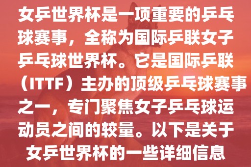 女乒世界杯是一项重要的乒乓球赛事，全称为国际乒联女子乒乓球世界杯。它是国际乒联（ITTF）主办的顶级乒乓球赛事之一，专门聚焦女子乒乓球运动员之间的较量。以下是关于女乒世界杯的一些详细信息