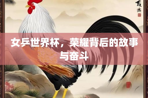 女乒世界杯，荣耀背后的故事与奋斗