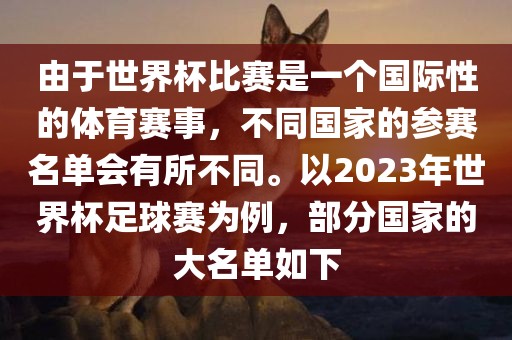 由于世界杯比赛是一个国际性的体育赛事，不同国家的参赛名单会有所不同。以2023年世界杯足球赛为例，部分国家的大名单如下眉山市正发家政服务有限公司