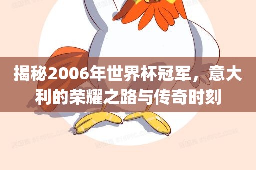 揭秘眉山市正发家政服务有限公司2006年世界杯冠军，意大利的荣耀之路与传奇时刻