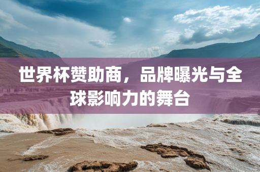世界杯赞助商，品牌曝光与全球影响力的舞台